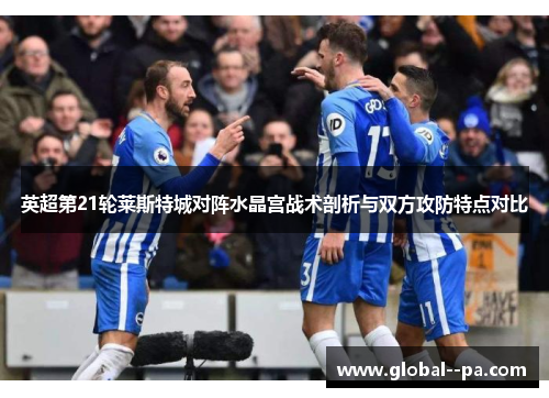 英超第21轮莱斯特城对阵水晶宫战术剖析与双方攻防特点对比