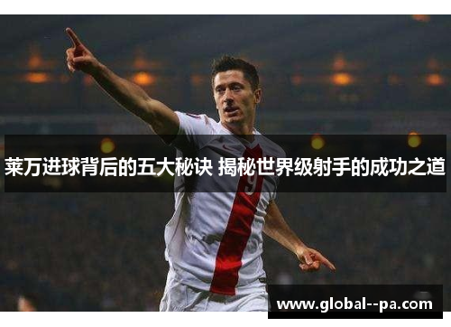 莱万进球背后的五大秘诀 揭秘世界级射手的成功之道