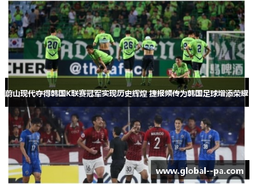 蔚山现代夺得韩国K联赛冠军实现历史辉煌 捷报频传为韩国足球增添荣耀