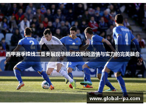 西甲赛季锋线三重奏展现华丽进攻瞬间激情与实力的完美融合