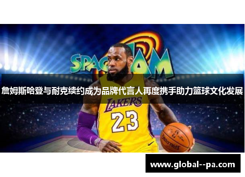 詹姆斯哈登与耐克续约成为品牌代言人再度携手助力篮球文化发展 詹姆斯哈登与耐克续约成为品牌代言人再度携手助力篮球文化发展