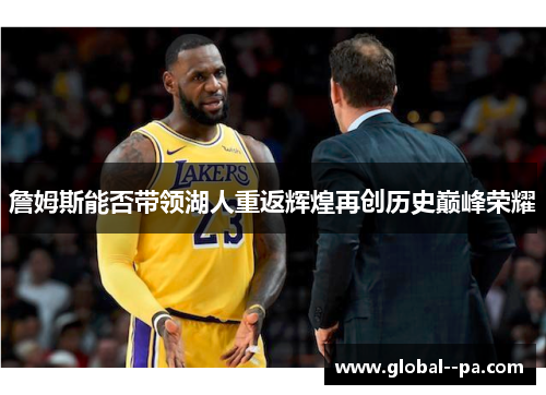詹姆斯能否带领湖人重返辉煌再创历史巅峰荣耀 詹姆斯能否带领湖人重返辉煌再创历史巅峰荣耀