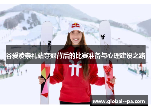 谷爱凌崇礼站夺冠背后的比赛准备与心理建设之路 谷爱凌崇礼站夺冠背后的比赛准备与心理建设之路