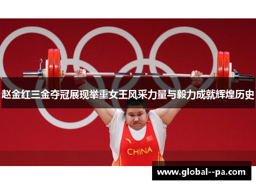 赵金红三金夺冠展现举重女王风采力量与毅力成就辉煌历史 赵金红三金夺冠展现举重女王风采力量与毅力成就辉煌历史