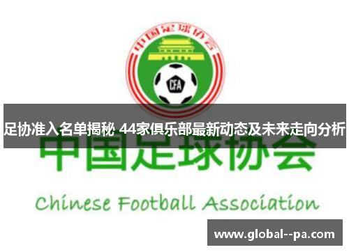 足协准入名单揭秘 44家俱乐部最新动态及未来走向分析 足协准入名单揭秘 44家俱乐部最新动态及未来走向分析
