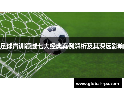 足球青训领域七大经典案例解析及其深远影响