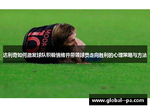 达利奇如何激发球队积极情绪并带领球员走向胜利的心理策略与方法