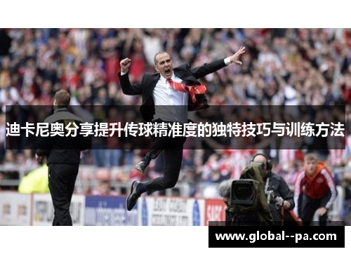 迪卡尼奥分享提升传球精准度的独特技巧与训练方法 迪卡尼奥分享提升传球精准度的独特技巧与训练方法