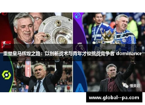 重塑皇马辉煌之路:以创新战术与青年才俊挑战竞争者 dominance 重塑皇马辉煌之路:以创新战术与青年才俊挑战竞争者 dominance