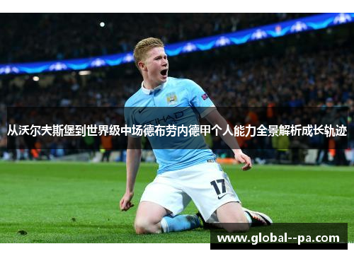从沃尔夫斯堡到世界级中场德布劳内德甲个人能力全景解析成长轨迹