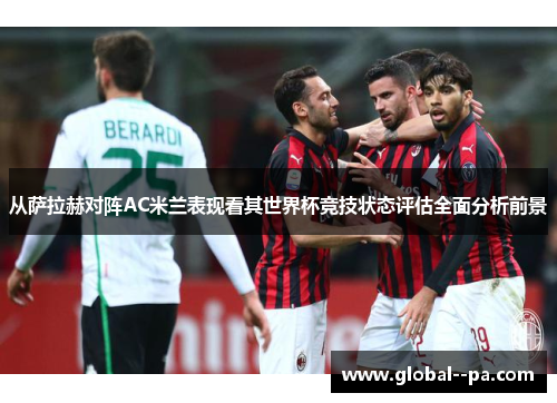 从萨拉赫对阵AC米兰表现看其世界杯竞技状态评估全面分析前景