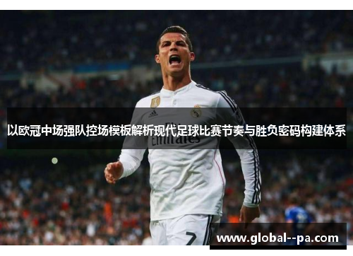 以欧冠中场强队控场模板解析现代足球比赛节奏与胜负密码构建体系 以欧冠中场强队控场模板解析现代足球比赛节奏与胜负密码构建体系