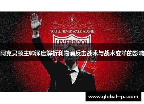 阿克灵顿主帅深度解析利物浦反击战术与战术变革的影响