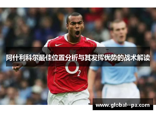 阿什利科尔最佳位置分析与其发挥优势的战术解读