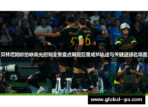 贝林厄姆欧协联高光时刻全景盘点展现巨星成长轨迹与关键进球名场面