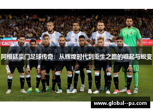 阿根廷豪门足球传奇:从辉煌时代到重生之路的崛起与蜕变 阿根廷豪门足球传奇:从辉煌时代到重生之路的崛起与蜕变
