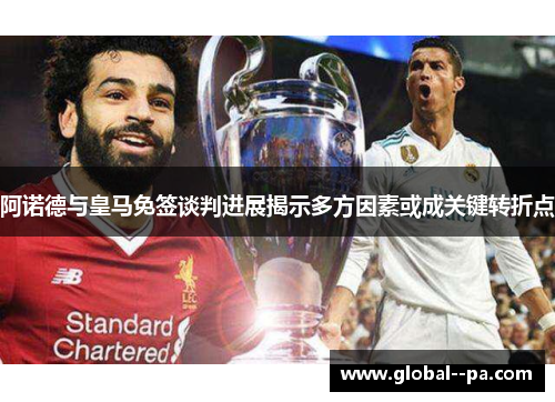 阿诺德与皇马免签谈判进展揭示多方因素或成关键转折点 阿诺德与皇马免签谈判进展揭示多方因素或成关键转折点