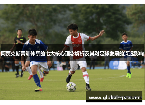 阿贾克斯青训体系的七大核心理念解析及其对足球发展的深远影响 阿贾克斯青训体系的七大核心理念解析及其对足球发展的深远影响