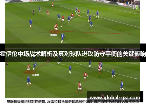 霍伊伦中场战术解析及其对球队进攻防守平衡的关键影响