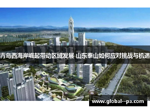 青岛西海岸崛起带动区域发展 山东泰山如何应对挑战与机遇