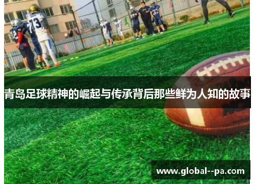青岛足球精神的崛起与传承背后那些鲜为人知的故事