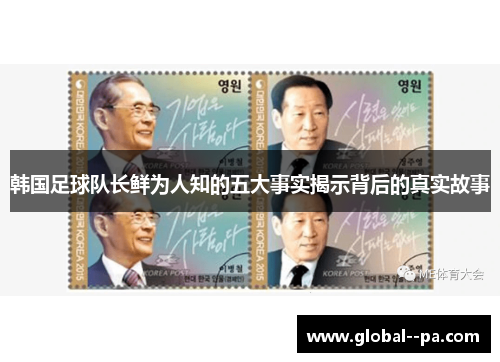 韩国足球队长鲜为人知的五大事实揭示背后的真实故事