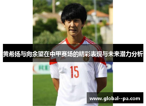 黄希扬与向余望在中甲赛场的精彩表现与未来潜力分析 黄希扬与向余望在中甲赛场的精彩表现与未来潜力分析