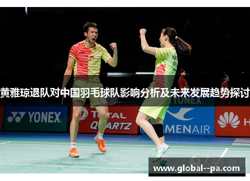 黄雅琼退队对中国羽毛球队影响分析及未来发展趋势探讨 黄雅琼退队对中国羽毛球队影响分析及未来发展趋势探讨