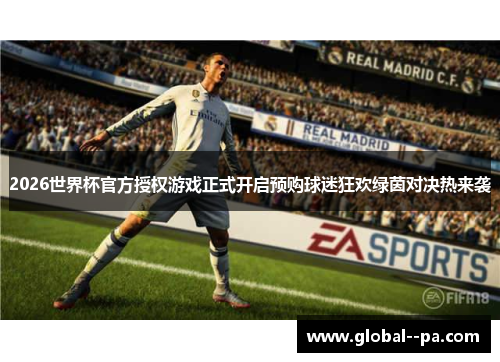2026世界杯官方授权游戏正式开启预购球迷狂欢绿茵对决热来袭 2026世界杯官方授权游戏正式开启预购球迷狂欢绿茵对决热来袭