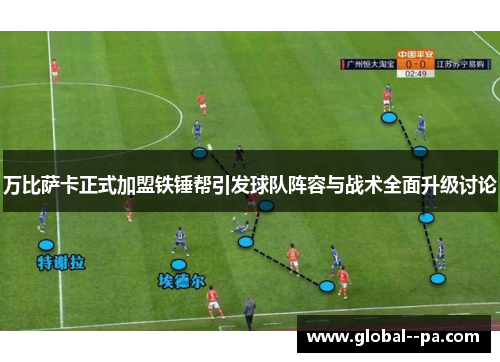 万比萨卡正式加盟铁锤帮引发球队阵容与战术全面升级讨论 万比萨卡正式加盟铁锤帮引发球队阵容与战术全面升级讨论