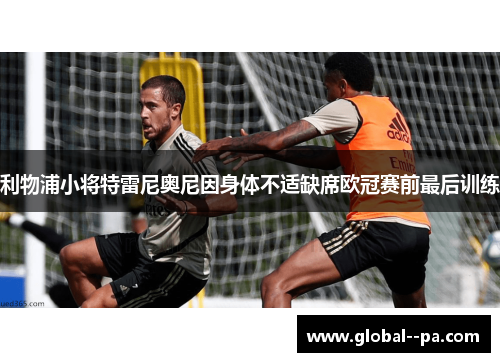 利物浦小将特雷尼奥尼因身体不适缺席欧冠赛前最后训练 利物浦小将特雷尼奥尼因身体不适缺席欧冠赛前最后训练