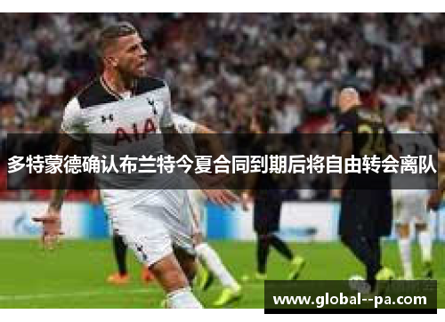 多特蒙德确认布兰特今夏合同到期后将自由转会离队 多特蒙德确认布兰特今夏合同到期后将自由转会离队