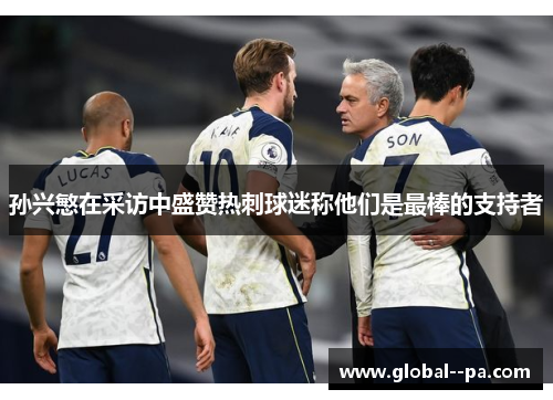 孙兴慜在采访中盛赞热刺球迷称他们是最棒的支持者