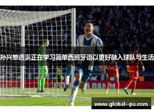 孙兴慜透露正在学习简单西班牙语以更好融入球队与生活