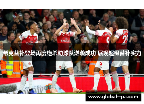 希克替补登场再度绝杀助球队逆袭成功 展现超级替补实力 希克替补登场再度绝杀助球队逆袭成功 展现超级替补实力