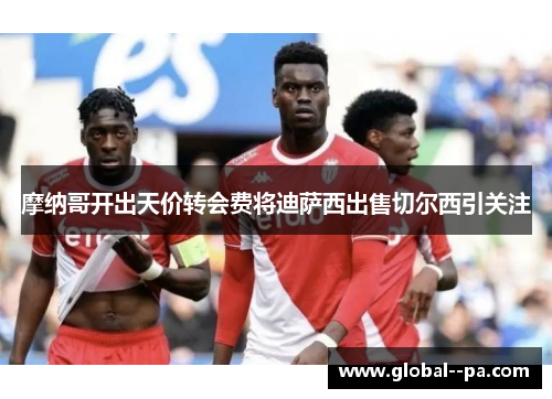 摩纳哥开出天价转会费将迪萨西出售切尔西引关注 摩纳哥开出天价转会费将迪萨西出售切尔西引关注