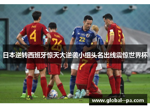 日本逆转西班牙惊天大逆袭小组头名出线震惊世界杯