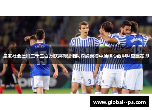皇家社会压哨三千二百万欧卖梅里诺阿森纳喜得中场核心西甲队重建在即 皇家社会压哨三千二百万欧卖梅里诺阿森纳喜得中场核心西甲队重建在即