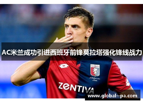 AC米兰成功引进西班牙前锋莫拉塔强化锋线战力 AC米兰成功引进西班牙前锋莫拉塔强化锋线战力