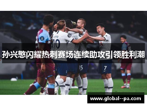 孙兴慜闪耀热刺赛场连续助攻引领胜利潮