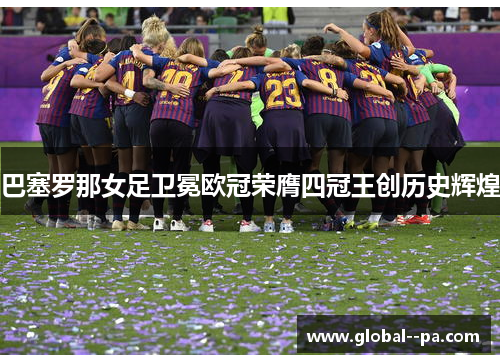 巴塞罗那女足卫冕欧冠荣膺四冠王创历史辉煌