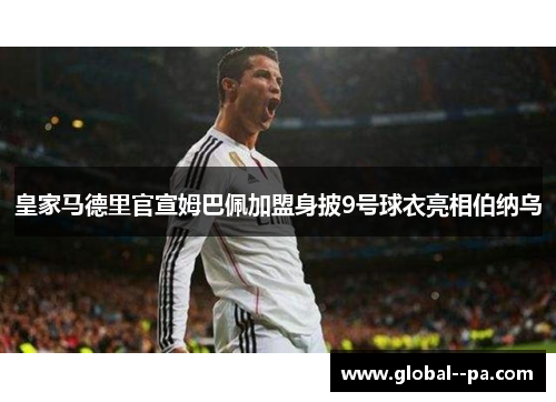 皇家马德里官宣姆巴佩加盟身披9号球衣亮相伯纳乌