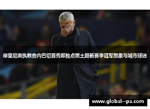 穆里尼奥执教费内巴切首秀即胜点燃土超新赛季冠军想象与城市球迷