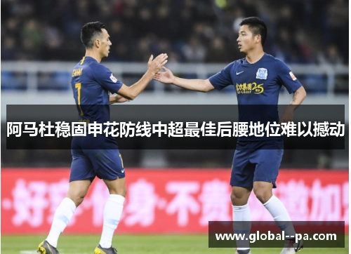 阿马杜稳固申花防线中超最佳后腰地位难以撼动