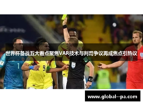 世界杯备战五大看点聚焦VAR技术与判罚争议再成焦点引热议
