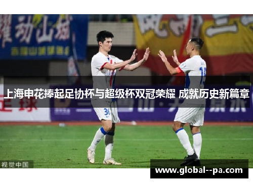 上海申花捧起足协杯与超级杯双冠荣耀 成就历史新篇章