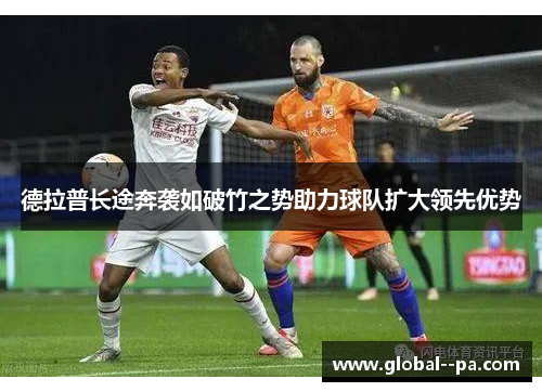 德拉普长途奔袭如破竹之势助力球队扩大领先优势 德拉普长途奔袭如破竹之势助力球队扩大领先优势