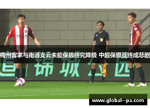 梅州客家与南通支云未能保级终究降级 中超保级战终成悲剧
