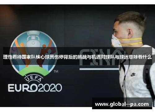 理性看待国家队核心球员伤停背后的挑战与机遇对球队与球迷意味着什么