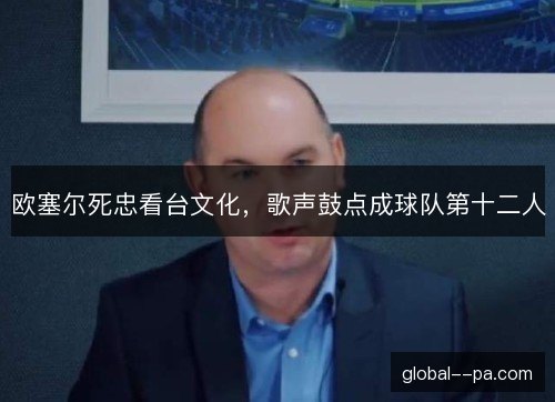 欧塞尔死忠看台文化，歌声鼓点成球队第十二人